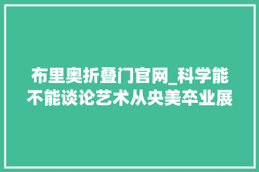布里奥折叠门官网_科学能不能谈论艺术从央美卒业展的废纸箱作品说起