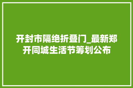 开封市隔绝折叠门_最新郑开同城生活节筹划公布