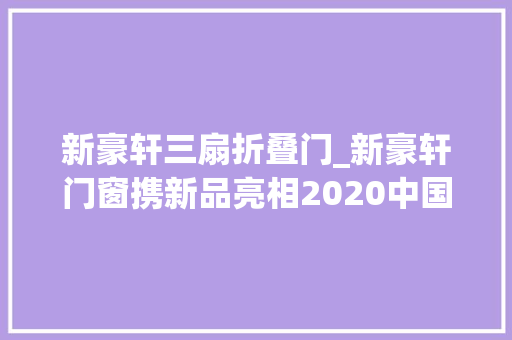新豪轩三扇折叠门_新豪轩门窗携新品亮相2020中国建博会广州
