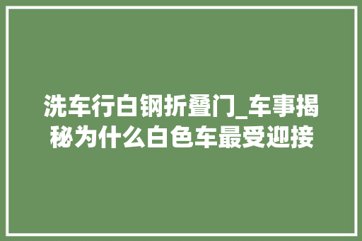 洗车行白钢折叠门_车事揭秘为什么白色车最受迎接