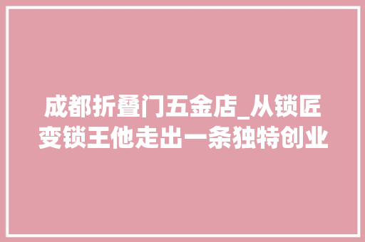 成都折叠门五金店_从锁匠变锁王他走出一条独特创业路