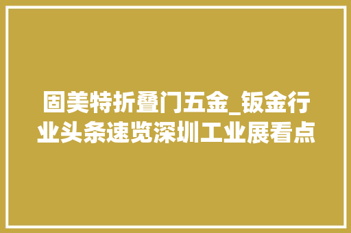 固美特折叠门五金_钣金行业头条速览深圳工业展看点总结