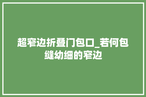 超窄边折叠门包口_若何包缝幼细的窄边
