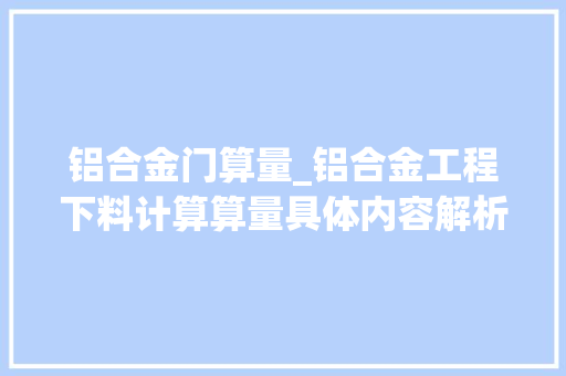 铝合金门算量_铝合金工程下料计算算量具体内容解析