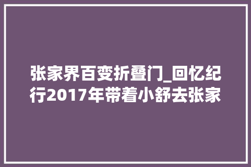 张家界百变折叠门_回忆纪行2017年带着小舒去张家界和华山