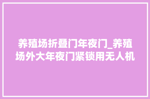 养殖场折叠门年夜门_养殖场外大年夜门紧锁用无人机司法取证