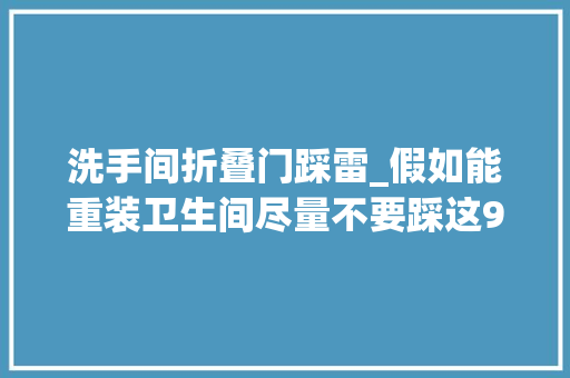 洗手间折叠门踩雷_假如能重装卫生间尽量不要踩这9个雷区否则运用体验差又杂