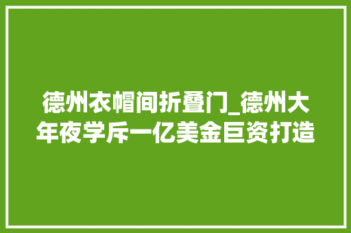 德州衣帽间折叠门_德州大年夜学斥一亿美金巨资打造的橄榄球衣帽间有什么不一样的