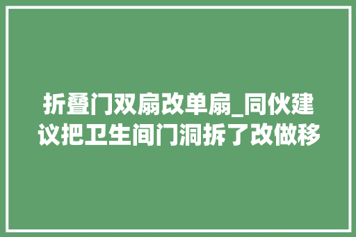 折叠门双扇改单扇_同伙建议把卫生间门洞拆了改做移门而业主最后却这样处理