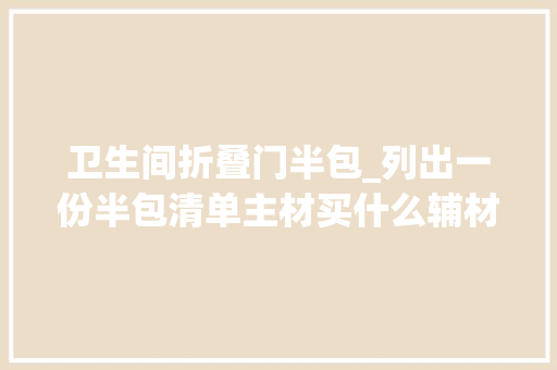 卫生间折叠门半包_列出一份半包清单主材买什么辅材买什么我说得已经很清楚了