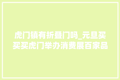 虎门镇有折叠门吗_元旦买买买虎门举办消费展百家品牌打折发卖