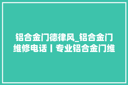 铝合金门德律风_铝合金门维修电话丨专业铝合金门维修24小时做事电话