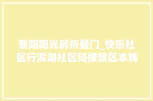 襄阳阳光房折叠门_快乐社区行滨湖社区链接辖区本钱助力孩子快乐过暑假