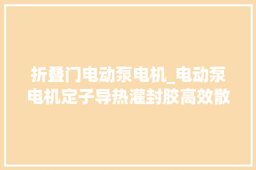 折叠门电动泵电机_电动泵电机定子导热灌封胶高效散热与稳定运行的关键