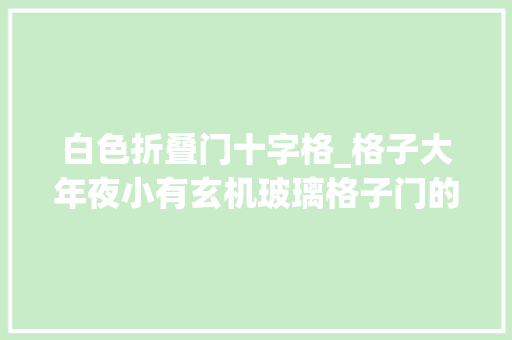 白色折叠门十字格_格子大年夜小有玄机玻璃格子门的风格运用
