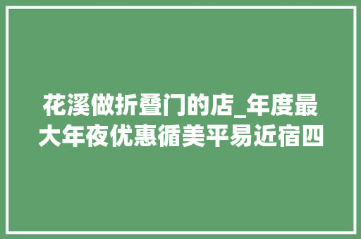 花溪做折叠门的店_年度最大年夜优惠循美平易近宿四店通用¥499起可连住可拆分可跨店还送餐饮优惠券