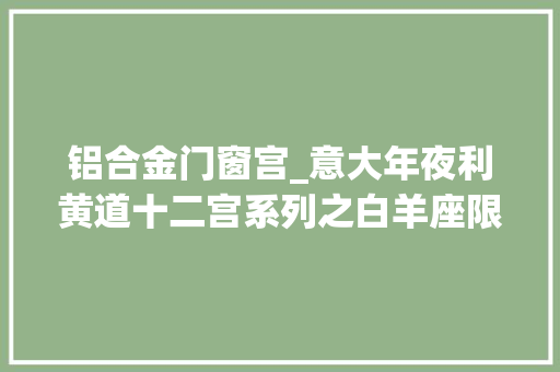 铝合金门窗宫_意大年夜利黄道十二宫系列之白羊座限量菱形银币天文艺术的珍藏