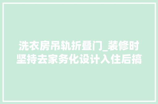 洗衣房吊轨折叠门_装修时坚持去家务化设计入住后搞卫生超方便