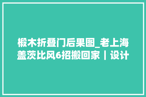 椴木折叠门后果图_老上海盖茨比风6招搬回家｜设计师说