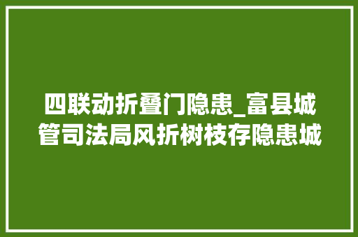 四联动折叠门隐患_富县城管司法局风折树枝存隐患城警联动保安然
