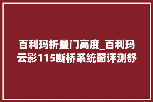 百利玛折叠门高度_百利玛云影115断桥系统窗评测舒适生活没TA真的弗成