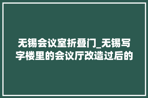 无锡会议室折叠门_无锡写字楼里的会议厅改造过后的样子