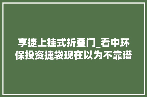 享捷上挂式折叠门_看中环保投资捷袋现在以为不靠谱