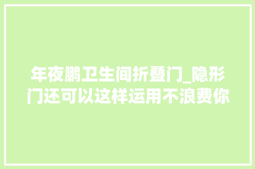 年夜鹏卫生间折叠门_隐形门还可以这样运用不浪费你家的每1㎡