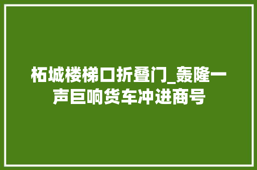 柘城楼梯口折叠门_轰隆一声巨响货车冲进商号