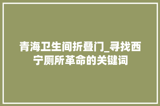 青海卫生间折叠门_寻找西宁厕所革命的关键词