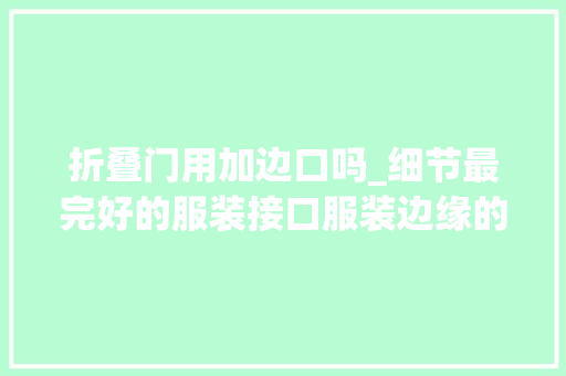 折叠门用加边口吗_细节最完好的服装接口服装边缘的精致设计工艺