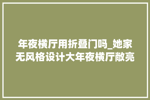 年夜横厅用折叠门吗_她家无风格设计大年夜横厅敞亮通透看着大年夜气住着舒适越看越喜好