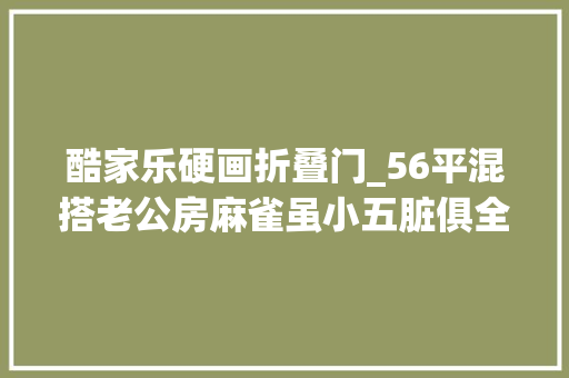 酷家乐硬画折叠门_56平混搭老公房麻雀虽小五脏俱全