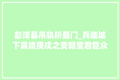 彭泽县吊轨折叠门_兵临城下嘉靖庚戌之变朝堂君臣众生相