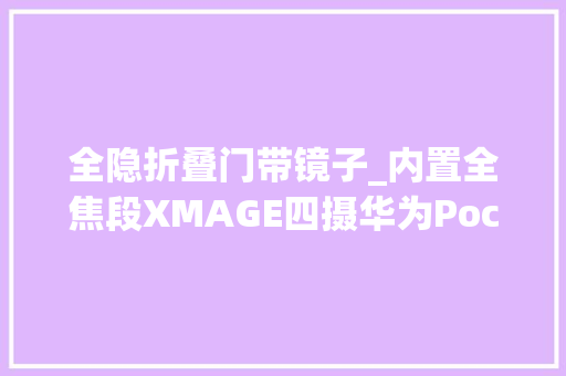 全隐折叠门带镜子_内置全焦段XMAGE四摄华为Pocket2以极致影像打造量肤定制效果