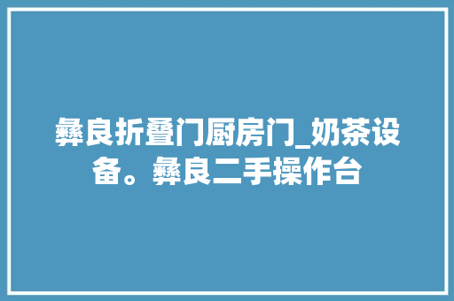 彝良折叠门厨房门_奶茶设备。彝良二手操作台