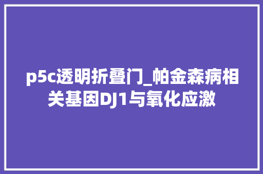 p5c透明折叠门_帕金森病相关基因DJ1与氧化应激
