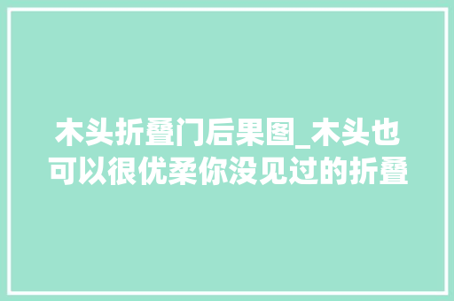 木头折叠门后果图_木头也可以很优柔你没见过的折叠餐桌