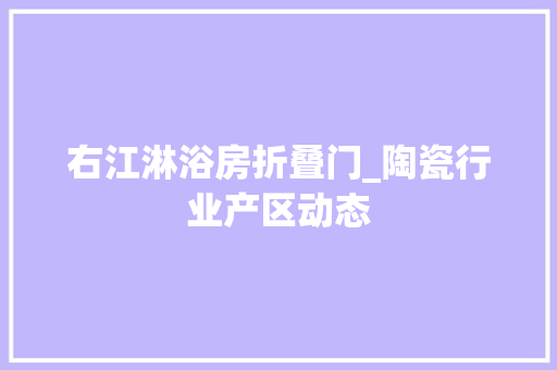右江淋浴房折叠门_陶瓷行业产区动态