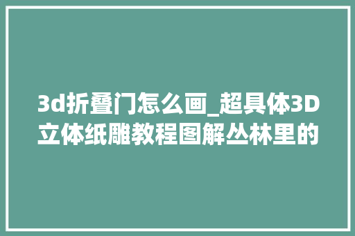 3d折叠门怎么画_超具体3D立体纸雕教程图解丛林里的无脸人