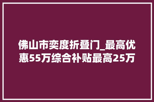 佛山市奕度折叠门_最高优惠55万综合补贴最高25万参展车商大年夜集合桂城湾区带电爱车节