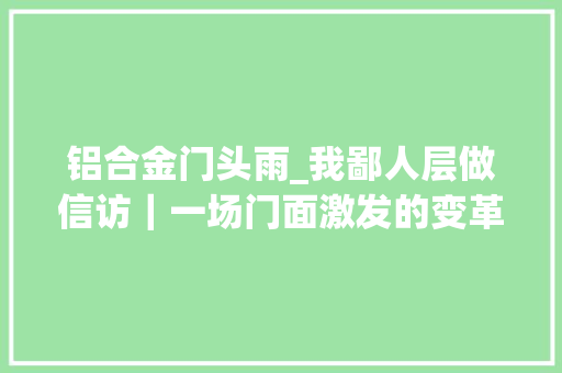 铝合金门头雨_我鄙人层做信访｜一场门面激发的变革记天宁区红梅街道凯旋城情形管家