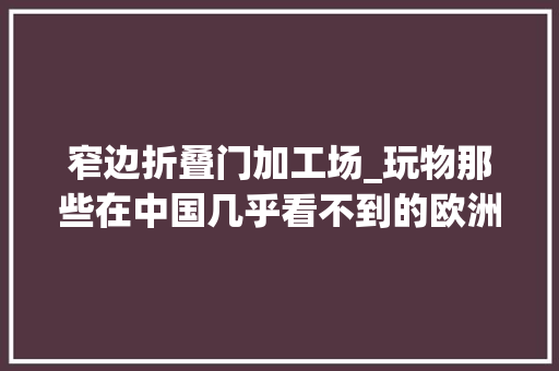 窄边折叠门加工场_玩物那些在中国几乎看不到的欧洲老牌家电