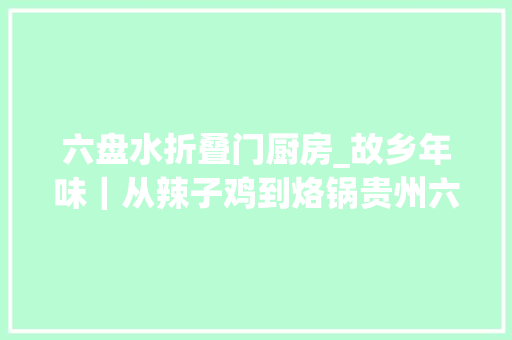 六盘水折叠门厨房_故乡年味｜从辣子鸡到烙锅贵州六盘水的新年从辣味开始
