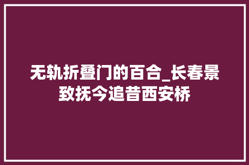 无轨折叠门的百合_长春景致抚今追昔西安桥