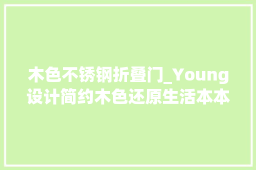 木色不锈钢折叠门_Young设计简约木色还原生活本本相逢宁静舒适的生活美学