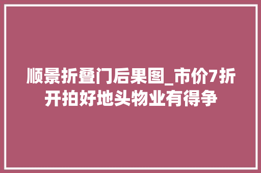 顺景折叠门后果图_市价7折开拍好地头物业有得争