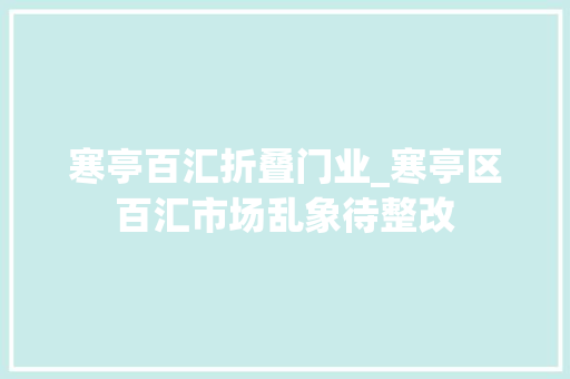 寒亭百汇折叠门业_寒亭区百汇市场乱象待整改