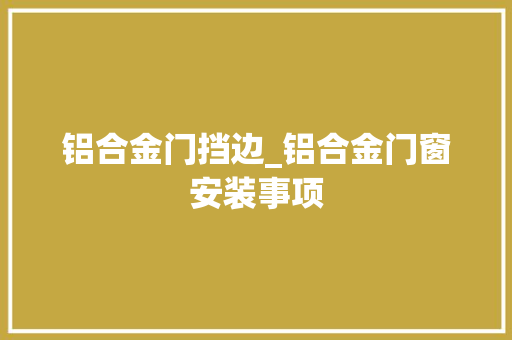 铝合金门挡边_铝合金门窗安装事项