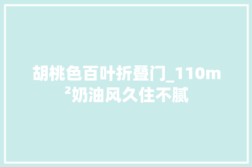 胡桃色百叶折叠门_110m²奶油风久住不腻
